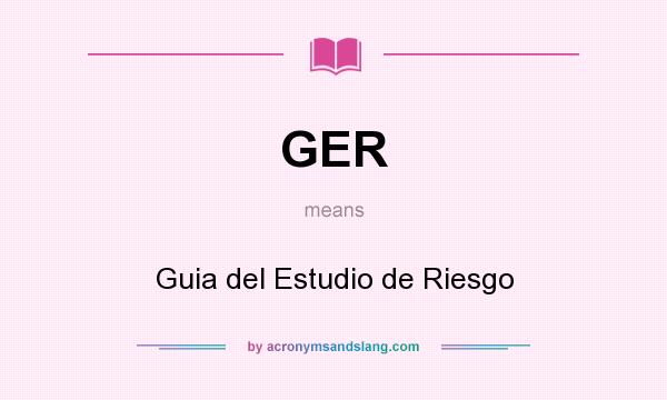 What does GER mean? It stands for Guia del Estudio de Riesgo