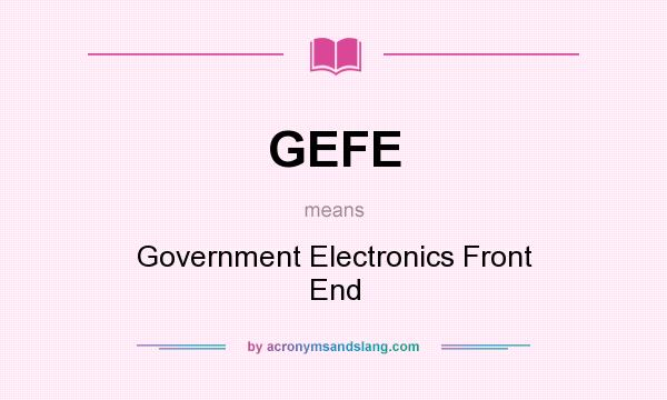 What does GEFE mean? It stands for Government Electronics Front End