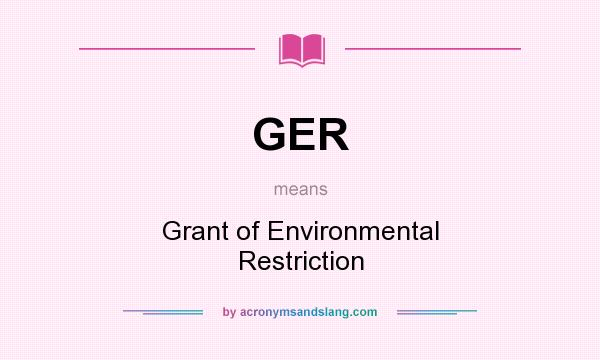 What does GER mean? It stands for Grant of Environmental Restriction