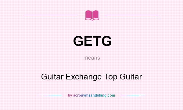 What does GETG mean? It stands for Guitar Exchange Top Guitar