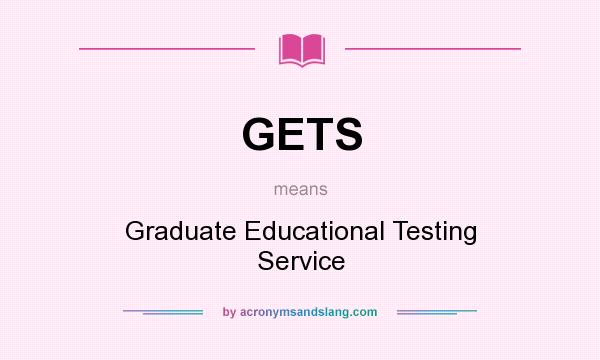 What does GETS mean? It stands for Graduate Educational Testing Service