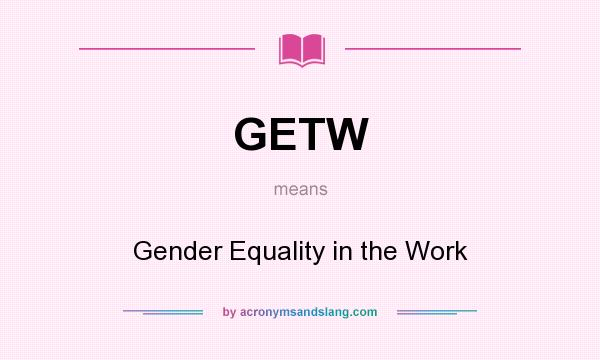 What does GETW mean? It stands for Gender Equality in the Work