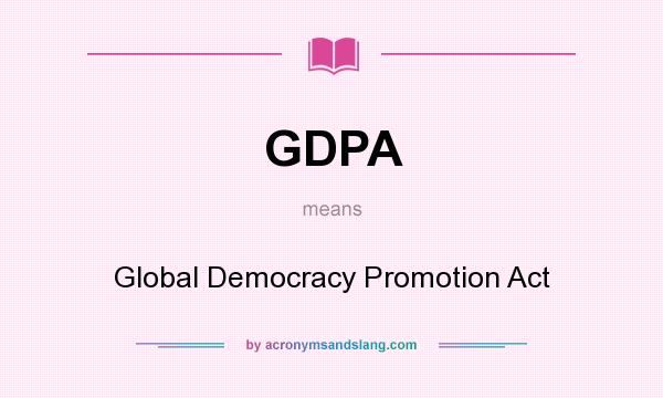 What does GDPA mean? It stands for Global Democracy Promotion Act