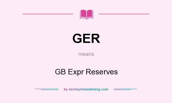 What does GER mean? It stands for GB Expr Reserves