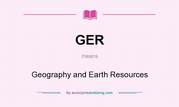 What does GER mean? It stands for Geography and Earth Resources