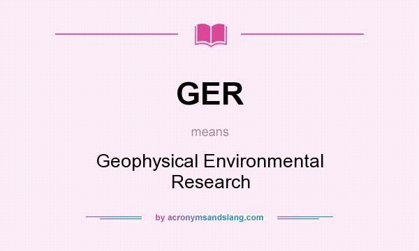 What does GER mean? It stands for Geophysical Environmental Research