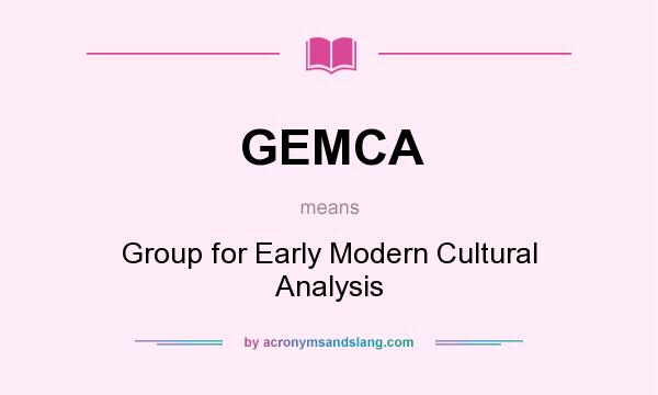 What does GEMCA mean? It stands for Group for Early Modern Cultural Analysis