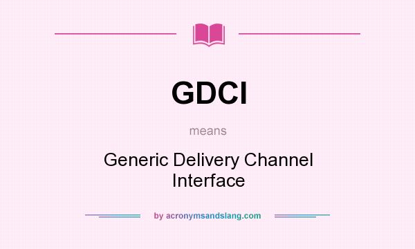 What does GDCI mean? It stands for Generic Delivery Channel Interface