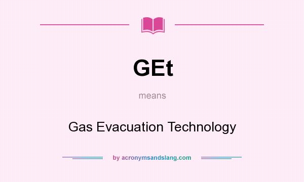 What does GEt mean? It stands for Gas Evacuation Technology