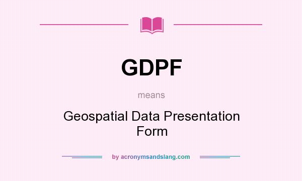 What does GDPF mean? It stands for Geospatial Data Presentation Form