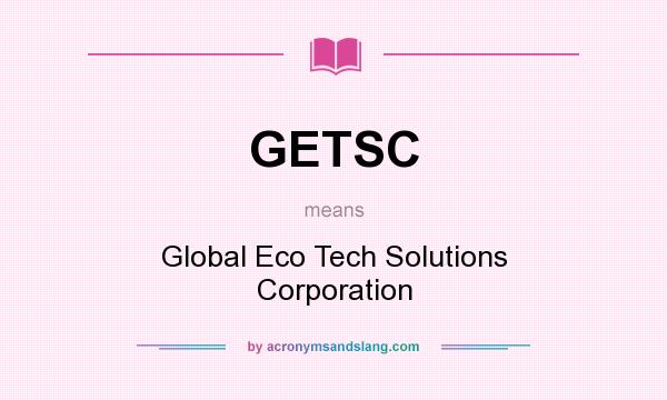 What does GETSC mean? It stands for Global Eco Tech Solutions Corporation
