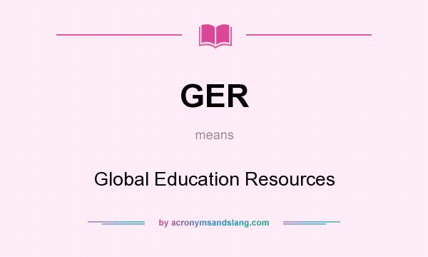 What does GER mean? It stands for Global Education Resources