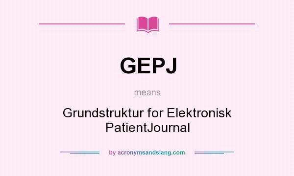 What does GEPJ mean? It stands for Grundstruktur for Elektronisk PatientJournal
