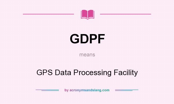 What does GDPF mean? It stands for GPS Data Processing Facility