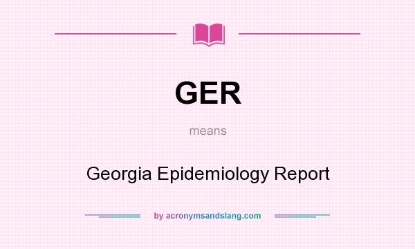 What does GER mean? It stands for Georgia Epidemiology Report