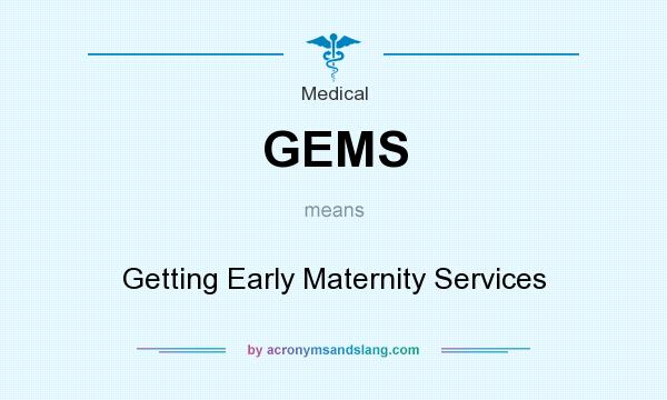 What does GEMS mean? It stands for Getting Early Maternity Services