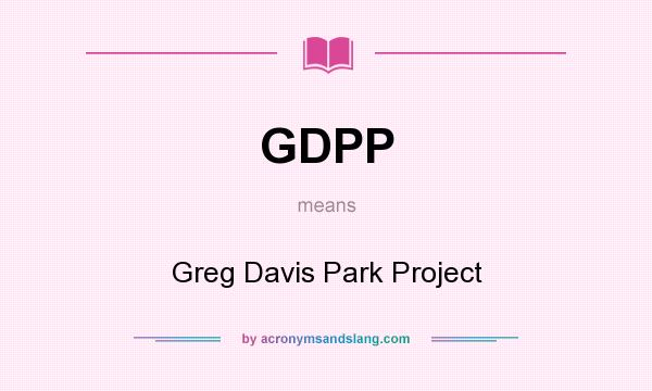 What does GDPP mean? It stands for Greg Davis Park Project