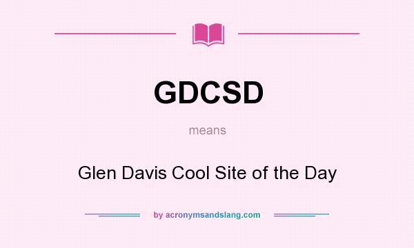 What does GDCSD mean? It stands for Glen Davis Cool Site of the Day