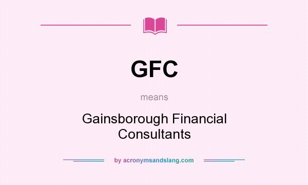 What does GFC mean? It stands for Gainsborough Financial Consultants