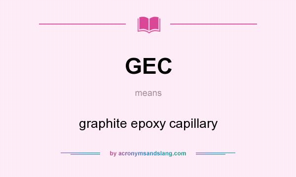 What does GEC mean? It stands for graphite epoxy capillary