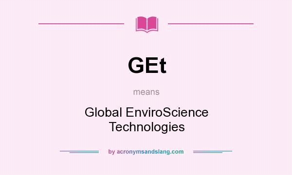 What does GEt mean? It stands for Global EnviroScience Technologies