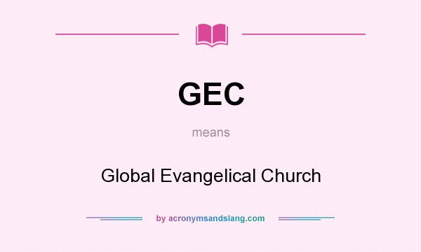 What does GEC mean? It stands for Global Evangelical Church