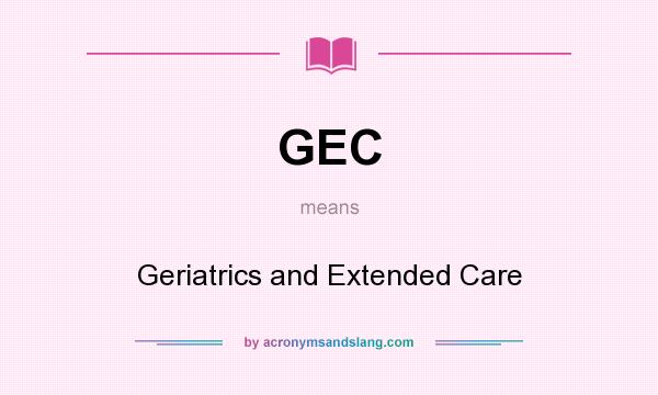 What does GEC mean? It stands for Geriatrics and Extended Care