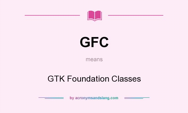 What does GFC mean? It stands for GTK Foundation Classes