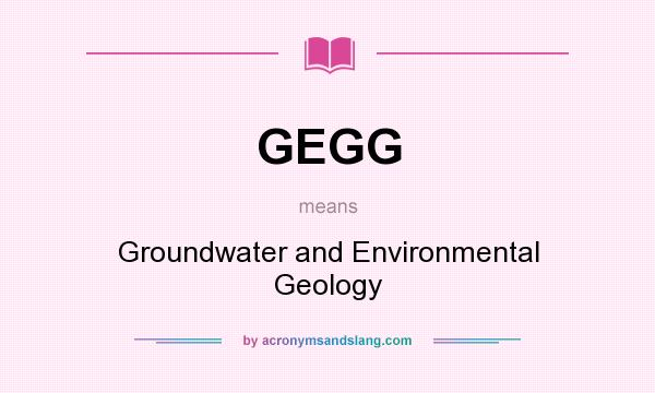 What does GEGG mean? It stands for Groundwater and Environmental Geology