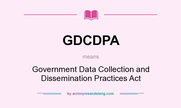 What does GDCDPA mean? It stands for Government Data Collection and Dissemination Practices Act