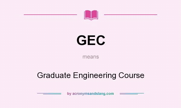 What does GEC mean? It stands for Graduate Engineering Course