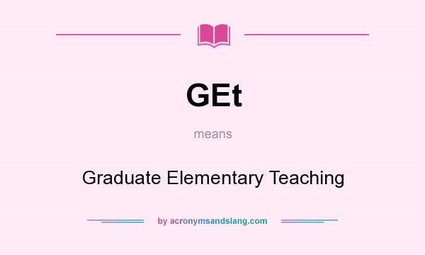 What does GEt mean? It stands for Graduate Elementary Teaching