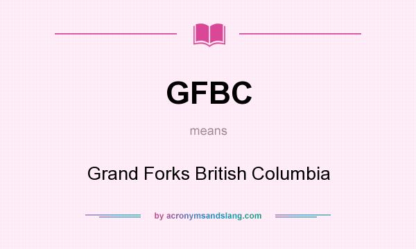 What does GFBC mean? It stands for Grand Forks British Columbia