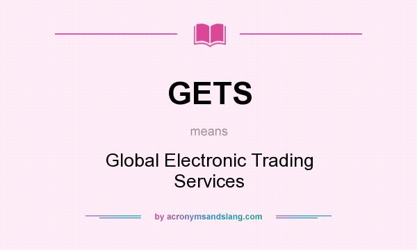 What does GETS mean? It stands for Global Electronic Trading Services