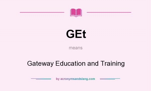 What does GEt mean? It stands for Gateway Education and Training