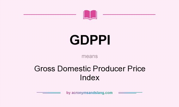 What does GDPPI mean? It stands for Gross Domestic Producer Price Index