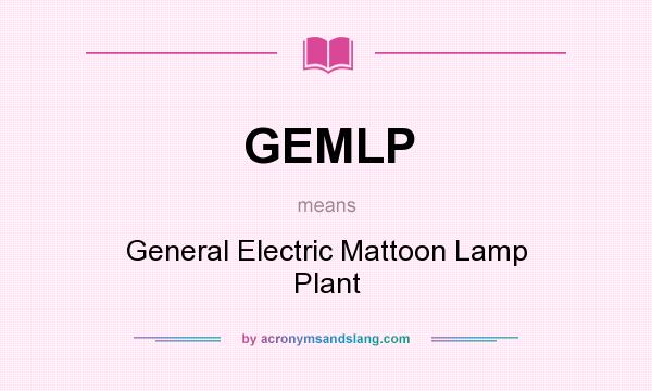 What does GEMLP mean? It stands for General Electric Mattoon Lamp Plant