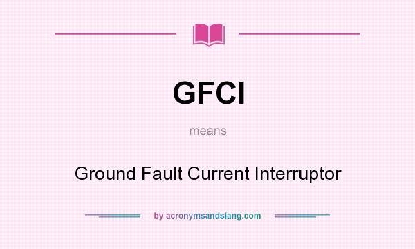 What does GFCI mean? It stands for Ground Fault Current Interruptor