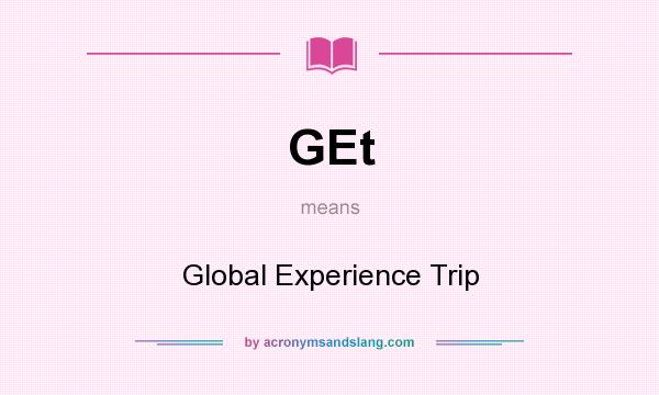 What does GEt mean? It stands for Global Experience Trip
