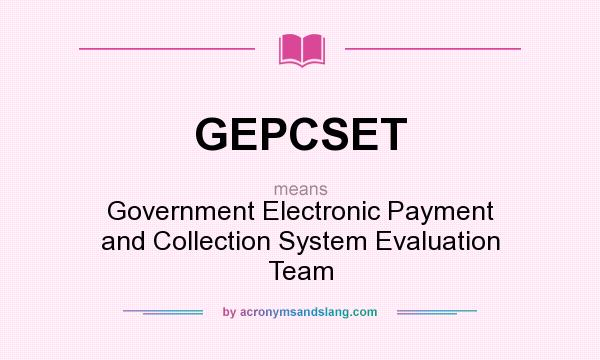 What does GEPCSET mean? It stands for Government Electronic Payment and Collection System Evaluation Team
