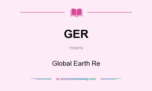 What does GER mean? It stands for Global Earth Re