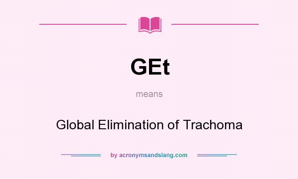 What does GEt mean? It stands for Global Elimination of Trachoma
