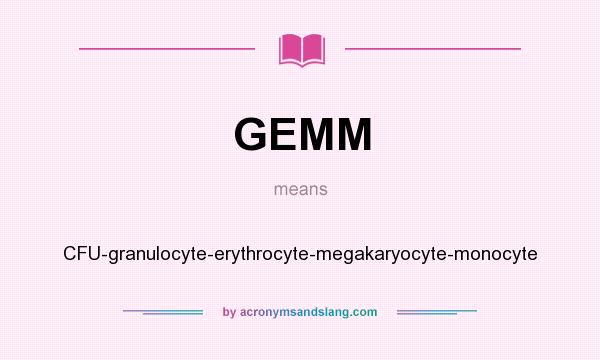 What does GEMM mean? It stands for CFU-granulocyte-erythrocyte-megakaryocyte-monocyte