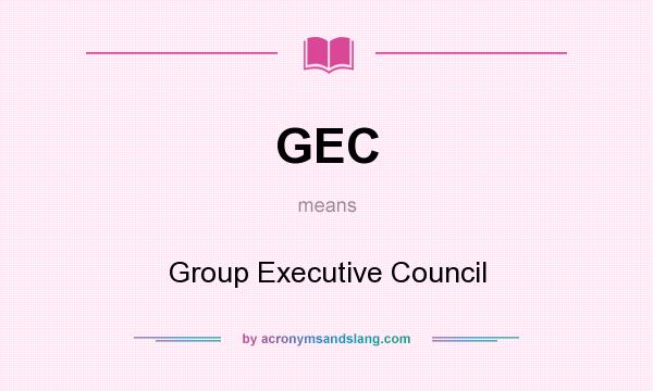 What does GEC mean? It stands for Group Executive Council