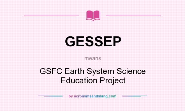 What does GESSEP mean? It stands for GSFC Earth System Science Education Project