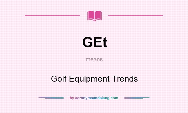 What does GEt mean? It stands for Golf Equipment Trends
