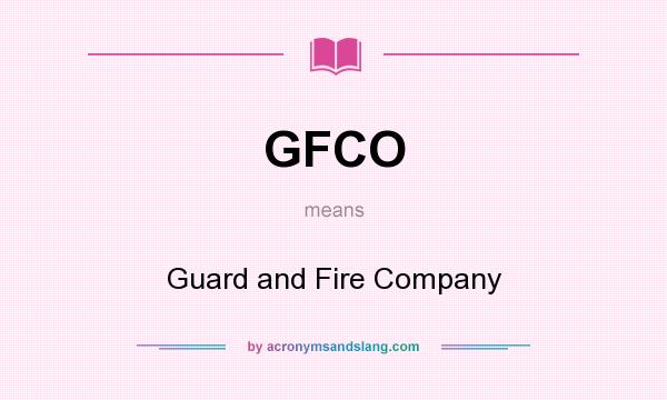 What does GFCO mean? It stands for Guard and Fire Company