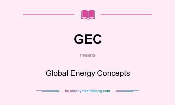 What does GEC mean? It stands for Global Energy Concepts