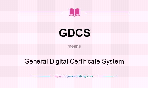 What does GDCS mean? It stands for General Digital Certificate System