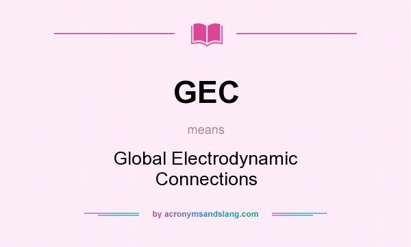 What does GEC mean? It stands for Global Electrodynamic Connections